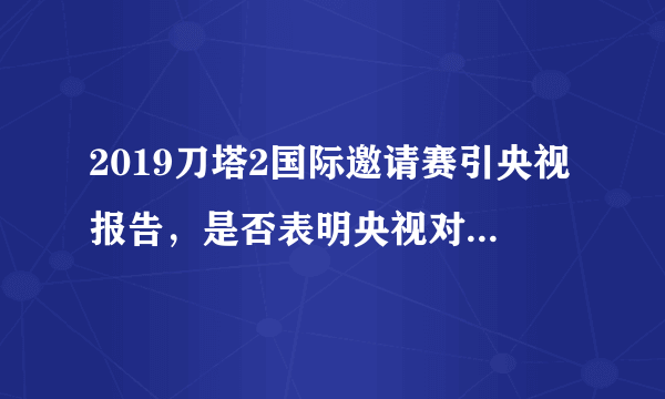 2019刀塔2国际邀请赛引央视报告，是否表明央视对电子竞技已经承认？