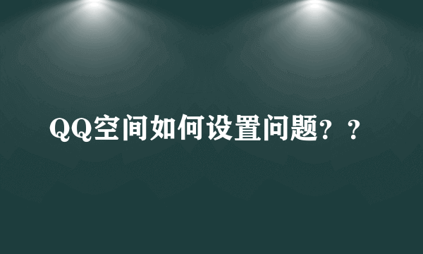 QQ空间如何设置问题？？