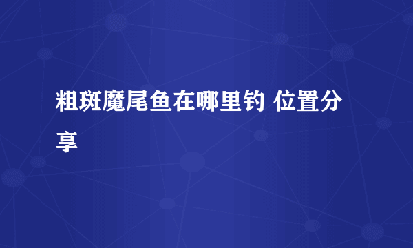 粗斑魔尾鱼在哪里钓 位置分享