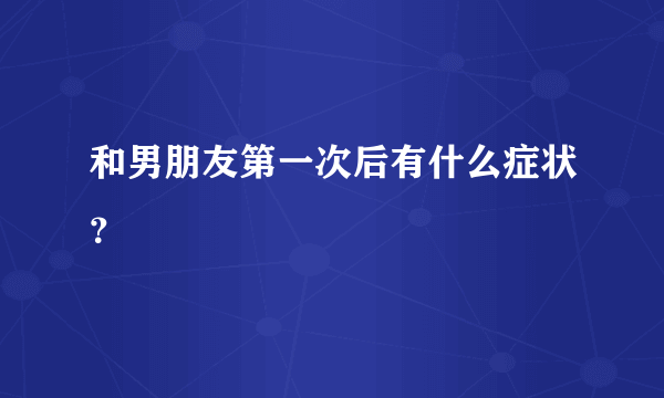 和男朋友第一次后有什么症状？