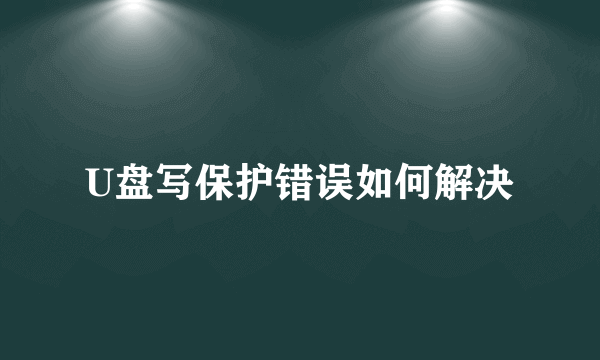 U盘写保护错误如何解决