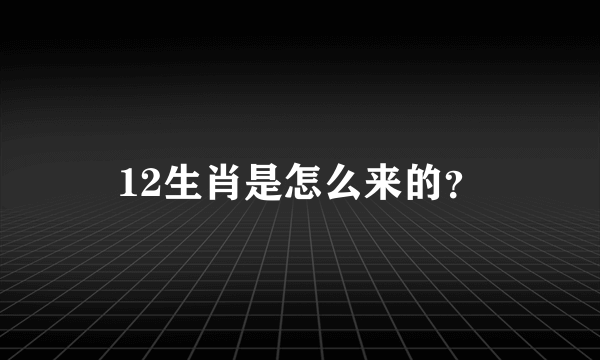 12生肖是怎么来的？