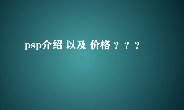 psp介绍 以及 价格 ？？？