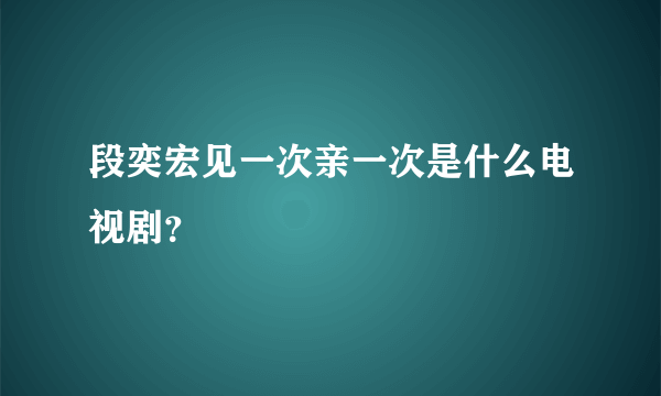 段奕宏见一次亲一次是什么电视剧？