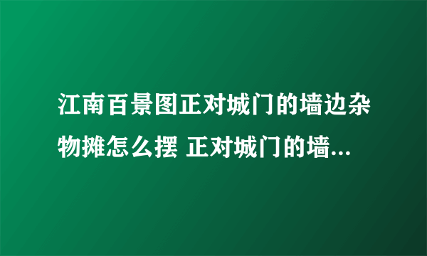 江南百景图正对城门的墙边杂物摊怎么摆 正对城门的墙边杂物摊摆放攻略