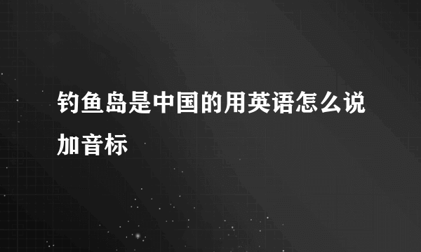 钓鱼岛是中国的用英语怎么说加音标