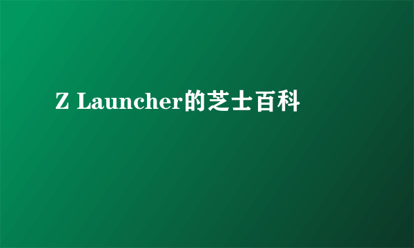 Z Launcher的芝士百科