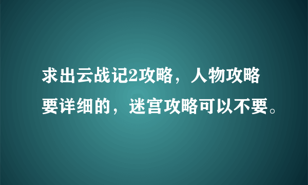 求出云战记2攻略，人物攻略要详细的，迷宫攻略可以不要。