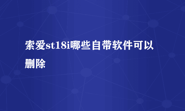 索爱st18i哪些自带软件可以删除