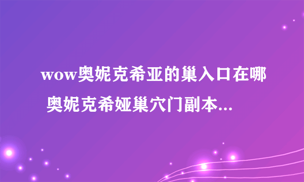 wow奥妮克希亚的巢入口在哪 奥妮克希娅巢穴门副本打法步骤推荐  已推荐