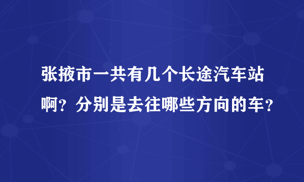 张掖市一共有几个长途汽车站啊？分别是去往哪些方向的车？