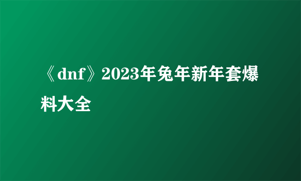 《dnf》2023年兔年新年套爆料大全