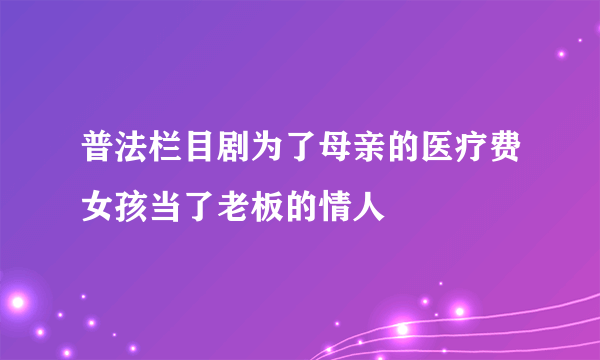 普法栏目剧为了母亲的医疗费女孩当了老板的情人