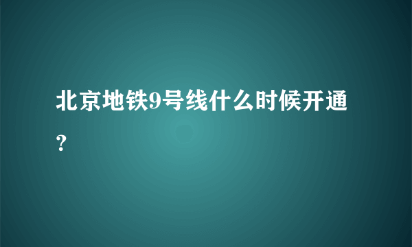 北京地铁9号线什么时候开通？