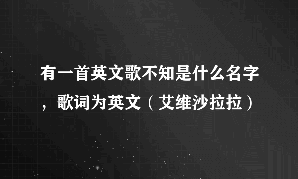 有一首英文歌不知是什么名字，歌词为英文（艾维沙拉拉）