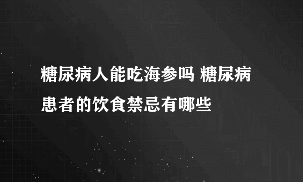 糖尿病人能吃海参吗 糖尿病患者的饮食禁忌有哪些