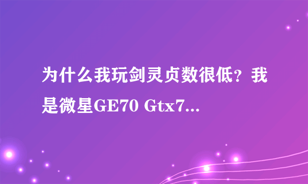 为什么我玩剑灵贞数很低？我是微星GE70 Gtx765m显卡 8g内存 i7-4700qm 照官网