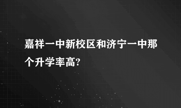 嘉祥一中新校区和济宁一中那个升学率高?