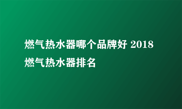 燃气热水器哪个品牌好 2018燃气热水器排名