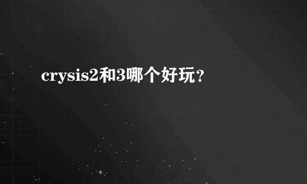 crysis2和3哪个好玩？