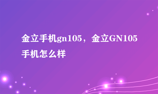 金立手机gn105，金立GN105手机怎么样