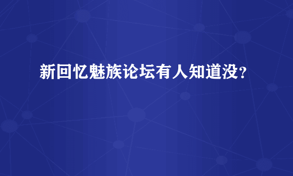 新回忆魅族论坛有人知道没？