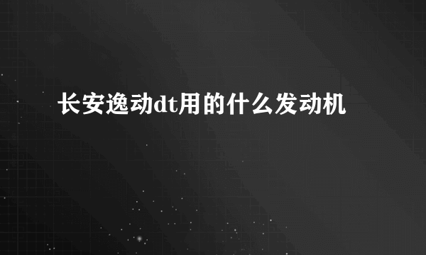 长安逸动dt用的什么发动机