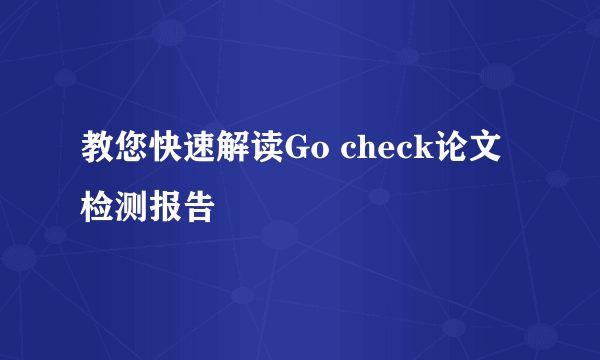 教您快速解读Go check论文检测报告