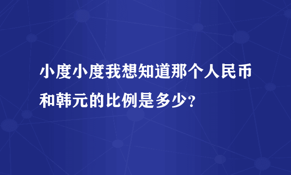 小度小度我想知道那个人民币和韩元的比例是多少？