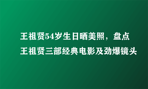 王祖贤54岁生日晒美照，盘点王祖贤三部经典电影及劲爆镜头