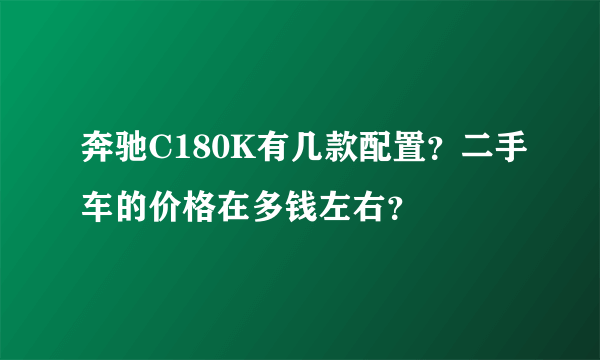 奔驰C180K有几款配置？二手车的价格在多钱左右？