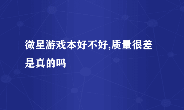 微星游戏本好不好,质量很差是真的吗