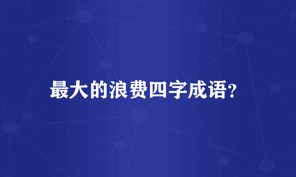 最大的浪费四字成语？