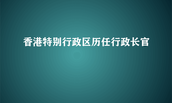 香港特别行政区历任行政长官