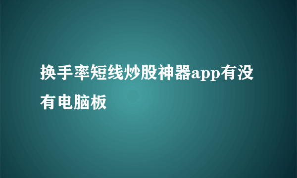 换手率短线炒股神器app有没有电脑板