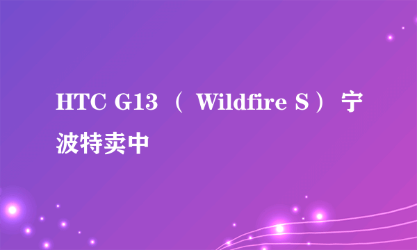 HTC G13 （ Wildfire S） 宁波特卖中