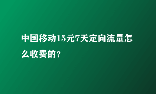 中国移动15元7天定向流量怎么收费的？