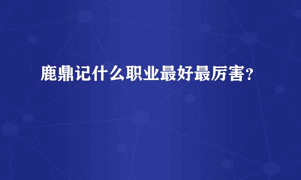 鹿鼎记什么职业最好最厉害？