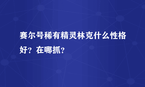 赛尔号稀有精灵林克什么性格好？在哪抓？