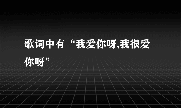 歌词中有“我爱你呀,我很爱你呀”