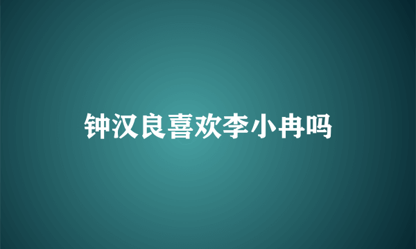 钟汉良喜欢李小冉吗