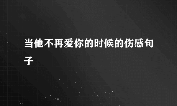 当他不再爱你的时候的伤感句子