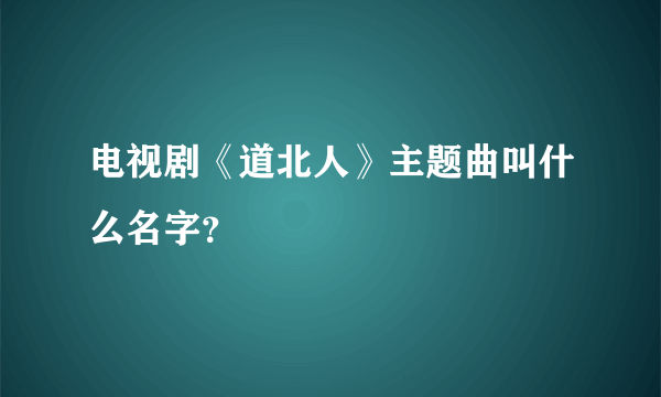 电视剧《道北人》主题曲叫什么名字？