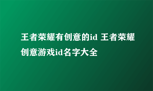 王者荣耀有创意的id 王者荣耀创意游戏id名字大全