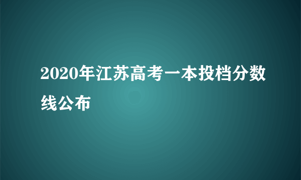 2020年江苏高考一本投档分数线公布