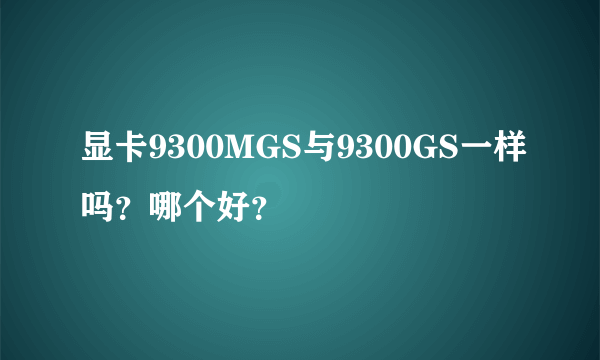 显卡9300MGS与9300GS一样吗？哪个好？