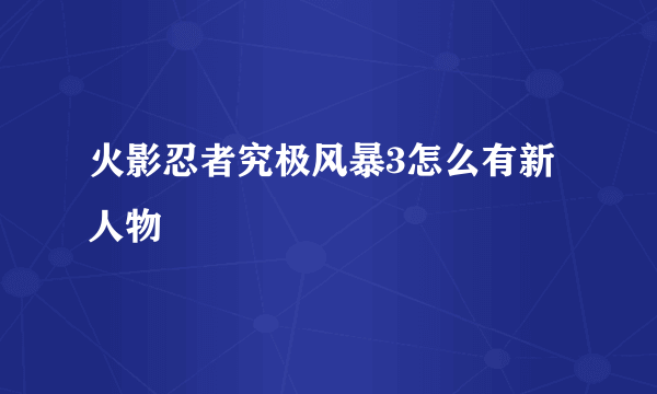 火影忍者究极风暴3怎么有新人物