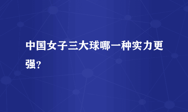 中国女子三大球哪一种实力更强？