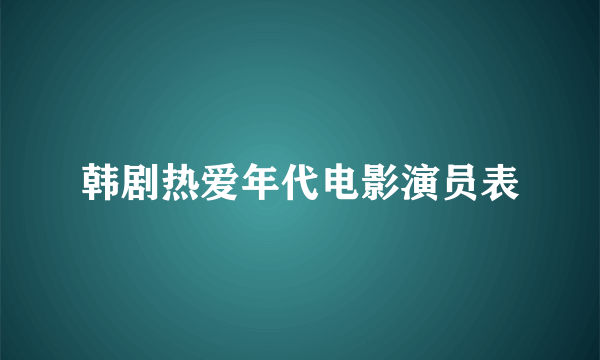 韩剧热爱年代电影演员表