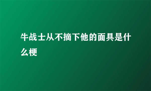 牛战士从不摘下他的面具是什么梗